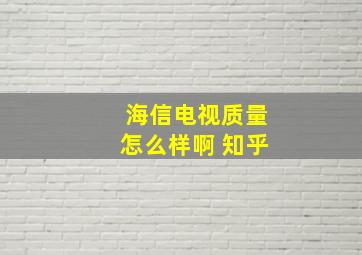 海信电视质量怎么样啊 知乎